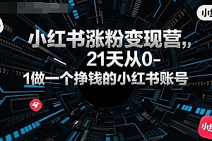 小红书涨粉变现营,21天从0-1做一个挣钱的小红书账号