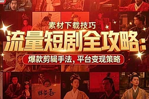 (15431期)流量短剧全攻略:素材下载技巧,爆款剪辑手法,平台变现策略