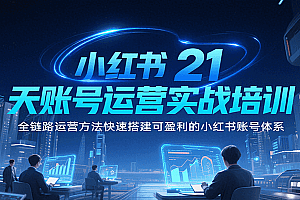 小红书21天账号运营实战培训,全链路运营方法快速搭建可盈利的小红书账号体系