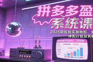 拼多多盈利系统课程:2025突围战实战地图、全新玩法、冲刺计划及各板块技巧