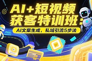 (15441期)AI+短视频获客特训班:账号定位技巧,AI文案生成,私域引流5步法