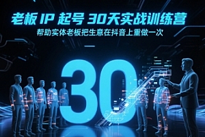 老板IP起号30天实战训练营,帮助实体老板把生意在抖音上重做一次