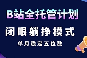 【B站全托管计划】闭眼躺挣模式,单月稳定五位数【揭秘】
