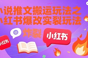 小说推文搬运玩法之小红书,小红书爆改实长炸裂玩法
