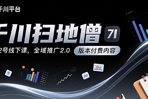 千川扫地僧7月12号线下课,千川投放,全域推广2.0版本付费内容