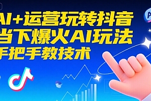 AI+运营玩转抖音,当下爆火AI玩法,手把手教技术