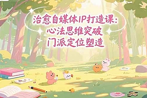 (15464期)治愈自媒体IP打造课:心法思维突破,门派定位塑造,商业闭环搭建