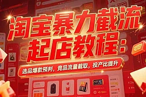 (15468期)淘宝暴力截流起店教程:选品爆款预判,竞品流量截取,投产比提升