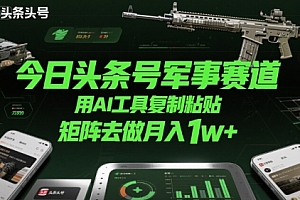 今日头条号军事赛道,用AI工具复制粘贴,矩阵去做月入1w+