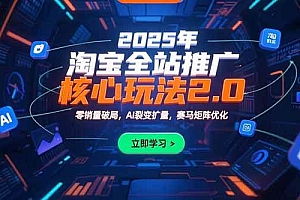 (15473期)2025年淘宝全站推广核心玩法2.0:零销量破局,AI裂变扩量,赛马矩阵优化