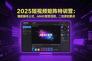 (15475期)2025短视频矩阵特训营:爆款脚本公式,AIMIX智剪流程,二创原创要点