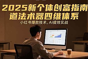 (15477期)2025新个体创富指南:道法术器四维体系,小红书爆款技术,AI提效实战