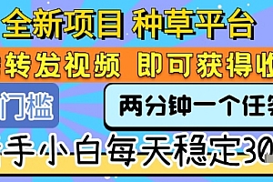 全新项目 种草平台 只需要转发任务视频 即可获得收益 新手小白每天稳定3张+【揭秘】