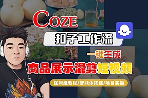 Coze扣子工作流一键生成商品展示混剪短视频,保姆级教程-智能体搭建-项目实操