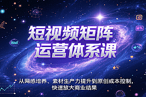 短视频矩阵运营体系课,从网感培养、素材生产力提升到原创成本控制,快速放大商业结果
