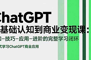 (15483期)ChatGPT从基础认知到商业变现课:认知-技巧-应用-进阶的完整学习闭环