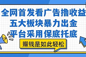 全网首发看广告撸收益,五大板块暴力出金,平台采用保底托底,挣钱是如此轻松作【揭秘】