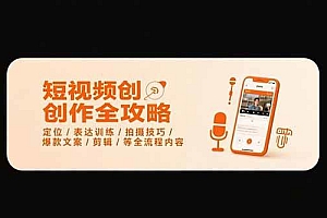 (15495期)短视频创作全攻略-7月,定位/表达训练/拍摄技巧/爆款文案/剪辑/等全流程