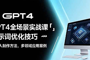 (15499期)GPT4全场景实战课:提示词优化技巧,机器人制作方法,多领域应用案例