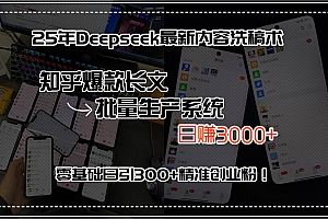 (15500期)25年Deepseek最新内容洗稿术,知乎爆款长文批量生产系统,日赚3000+,…