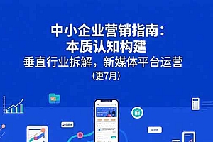(15501期)中小企业营销指南:本质认知构建,垂直行业拆解,新媒体平台运营(更7月)
