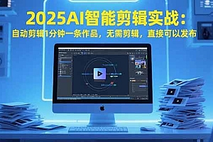 (15504期)2025AI智能剪辑实战:自动剪辑1分钟一条作品,无需剪辑,直接可以发布