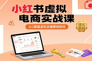 小红书虚拟电商实战课,从0掌握虚拟店铺賺钱密码