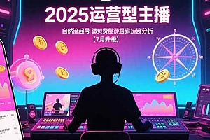 (15508期)2025运营型主播:自然流起号,微付费投放技巧,罗盘数据深度解析(7月更新)