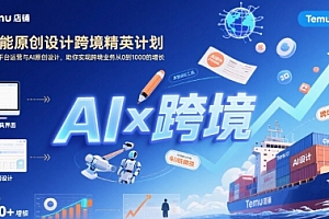 AI赋能原创设计跨境精英计划,聚焦Temu台运营与AI原创设计,助你实现跨境业务从0到1000的增长