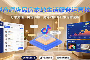 抖音酒店民宿本地生活服务运营教学,订单处理、房价调控、财务对账等日常运营流程