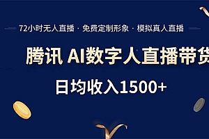 (15538期)腾讯AI数字人直播带货,72小时无人值守,小白易上手,日入1500+