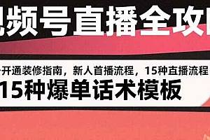 (15557期)视频号直播全攻略:账号开通装修指南,新人首播流程,15种爆单话术模板