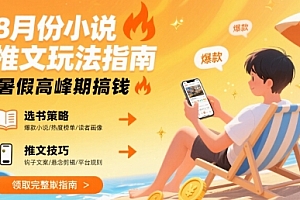 8月份小说推文玩法指南,暑假高峰期搞钱