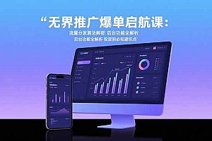 (15567期)无界推广爆单启航课:流量分发算法解密 后台功能全解析 投放前必知避坑点