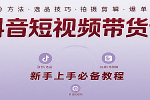 抖音短视频带货课:涵盖涨粉、选品、拍摄、剪辑等,教实操,助你从0到1实现爆单