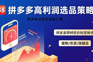 拼多多选品暴利技术实战课,拼多多高利润选品策略,拼多多限时低价标签秘诀