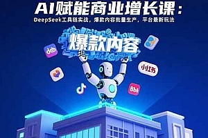 (15583期)AI赋能商业增长课:DeepSeek工具链实战,爆款内容批量生产,平台最新玩法