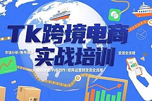(15584期)Tk跨境电商实战培训:市场分析/账号搭建/内容创作/矩阵运营到变现全流程