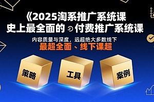2025淘系推广系统课,史上最全面的付费推广系统课,内容质量与深度,远超绝大多数线下课