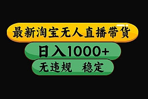 淘宝无人直播带货【最新】,日入1000+,独家技术,无违规无封号,操作简单,长期稳定