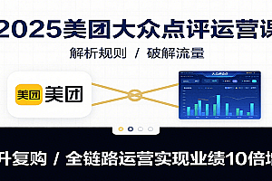 2025美团大众点评运营课:解析规则/破解流量/提升复购/全链路运营实现业绩10倍增长