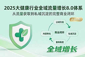 (15611期)2025大健康行业全域流量增长8.0体系,从流量获取到私域沉淀的完整商业闭环