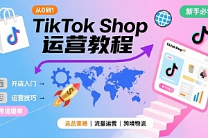 TikTok Shop从0到1运营教程,TikTok跨境电商新手必学课程