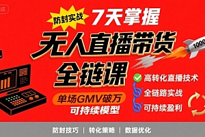 无人直播带货全链防封实战课,7天掌握高转化直播技术,实现单场GMV破万可持续模型