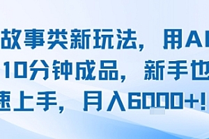 头条故事类新玩法,用AI写故事,10分钟成品,新手也能快速上手,月入6k+