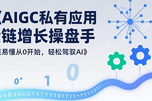 AIGC私有化应用全链增长操盘手,浅显易懂从0开始,轻松驾驭AI