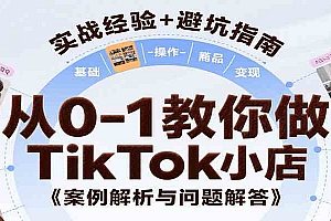 从0-1教你做TikTok小店,基础认知、小店操作、选品及变现等,附案例与常见问题解答