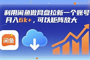 利用闲鱼做网盘拉新一个账号,月入6k+,可以矩阵放大