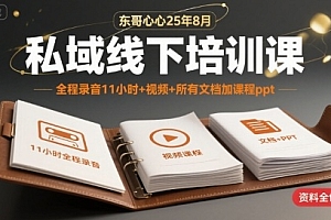 东哥心心25年8月私域线下培训课,全程录音11小时+视频+所有文档加课程ppt