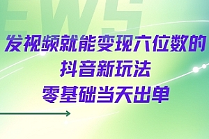 发视频就能变现六位数的抖音新玩法,0基础当天出单